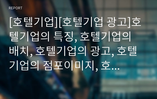 [호텔기업][호텔기업 광고]호텔기업의 특징, 호텔기업의 배치, 호텔기업의 광고, 호텔기업의 점포이미지, 호텔기업의 교육과정, 호텔기업의 인터넷 홈페이지, 향후 호텔기업 제고 과제