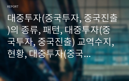 대중투자(중국투자, 중국진출)의 종류, 패턴, 대중투자(중국투자, 중국진출) 교역수지, 현황, 대중투자(중국투자, 중국진출) 설립등기, 대중투자(중국투자, 중국진출) 교육비,과제