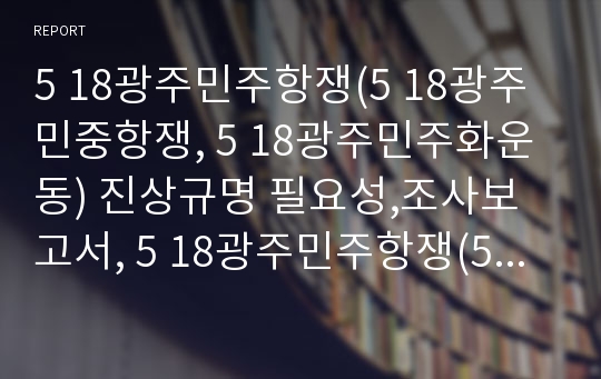 5 18광주민주항쟁(5 18광주민중항쟁, 5 18광주민주화운동) 진상규명 필요성,조사보고서, 5 18광주민주항쟁(5 18광주민중항쟁,5 18광주민주화운동) 진상규명 언론보도,방향