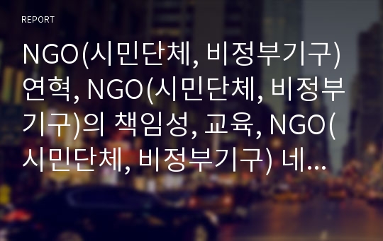 NGO(시민단체, 비정부기구) 연혁, NGO(시민단체, 비정부기구)의 책임성, 교육, NGO(시민단체, 비정부기구) 네트워크구축, NGO(시민단체, 비정부기구) 문제점, 제고방향