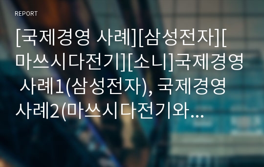 [국제경영 사례][삼성전자][마쓰시다전기][소니]국제경영 사례1(삼성전자), 국제경영 사례2(마쓰시다전기와 소니), 국제경영 사례3(삼미기업), 국제경영 사례4(동국무역) 분석