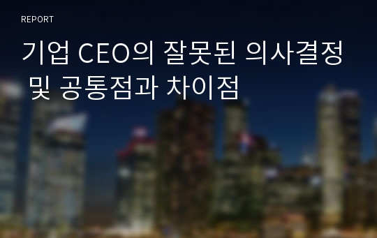 기업 CEO의 잘못된 의사결정 및 공통점과 차이점