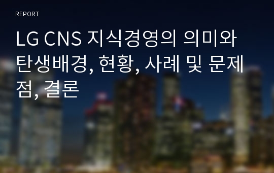 LG CNS 지식경영의 의미와 탄생배경, 현황, 사례 및 문제점, 결론