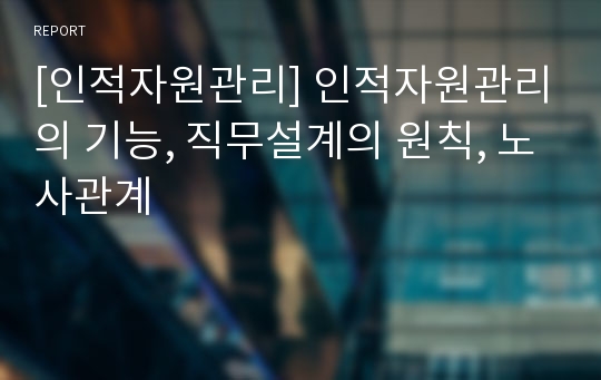 [인적자원관리] 인적자원관리의 기능, 직무설계의 원칙, 노사관계