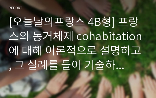 [오늘날의프랑스 4B형] 프랑스의 동거체제 cohabitation에 대해 이론적으로 설명하고, 그 실례를 들어 기술하시오