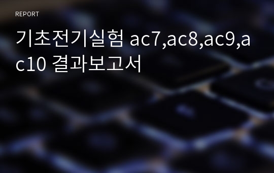 기초전기실험 ac7,ac8,ac9,ac10 결과보고서