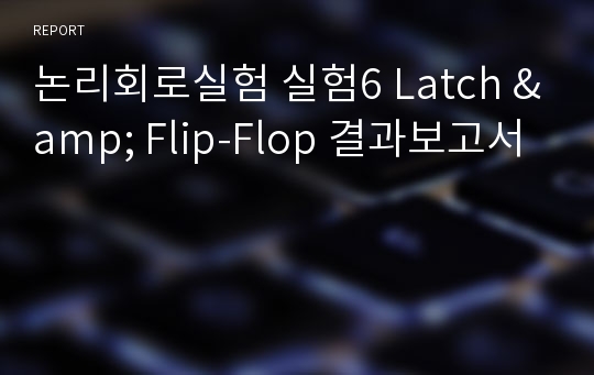 논리회로실험 실험6 Latch &amp; Flip-Flop 결과보고서