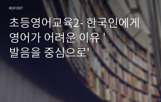 초등영어교육2- 한국인에게 영어가 어려운 이유 &#039;발음을 중심으로&#039;