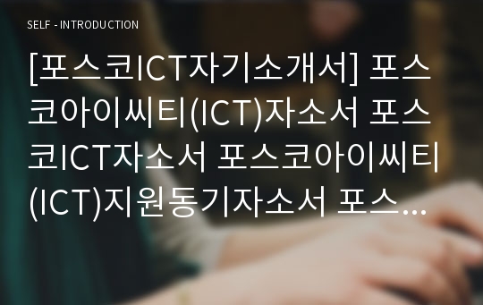 [포스코ICT자기소개서] 포스코아이씨티(ICT)자소서 포스코ICT자소서 포스코아이씨티(ICT)지원동기자소서 포스코ICT자기소개서 포스코아이씨티(ICT)자기소개서 포스코아이씨티자소서