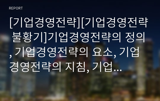 [기업경영전략][기업경영전략 불황기]기업경영전략의 정의, 기업경영전략의 요소, 기업경영전략의 지침, 기업경영전략의 제휴, 기업경영전략의 불황기, 기업경영전략의 중국 사례 분석