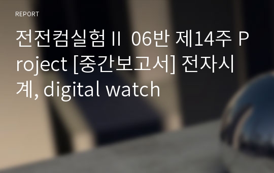 전전컴실험Ⅱ 06반 제14주 Project [중간보고서] 전자시계, digital watch