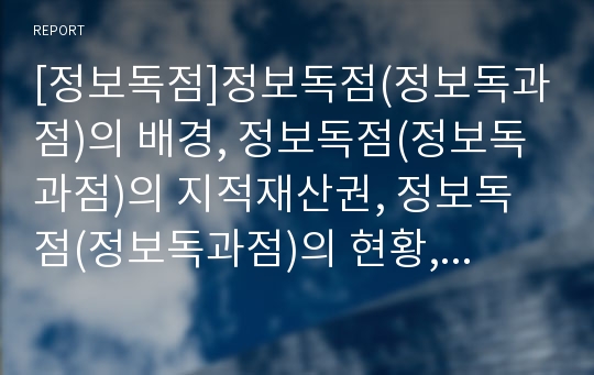 [정보독점]정보독점(정보독과점)의 배경, 정보독점(정보독과점)의 지적재산권, 정보독점(정보독과점)의 현황, 정보독점(정보독과점)의 해소 전략, 향후 정보독점(정보독과점)의 방안