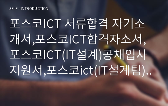 포스코ICT 서류합격 자기소개서,포스코ICT합격자소서,포스코ICT(IT설계)공채입사지원서,포스코ict(IT설계팀)채용자기소개서자소서,포스코ICT자기소개서족보,포스코자소서항목