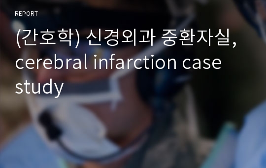 (간호학) 신경외과 중환자실, cerebral infarction case study