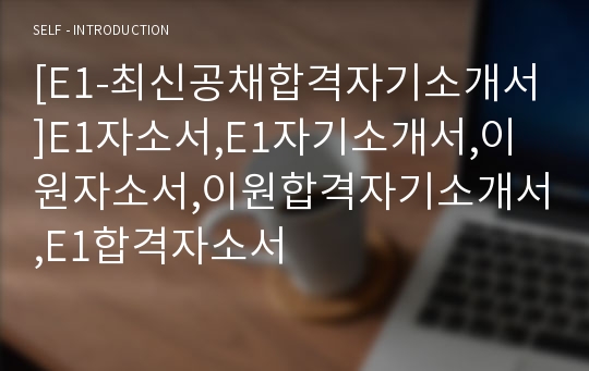 [E1-최신공채합격자기소개서]E1자소서,E1자기소개서,이원자소서,이원합격자기소개서,E1합격자소서