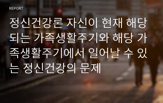 정신건강론 자신이 현재 해당되는 가족생활주기와 해당 가족생활주기에서 일어날 수 있는 정신건강의 문제