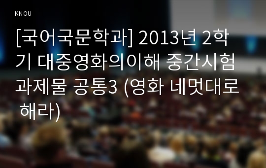 [국어국문학과] 2013년 2학기 대중영화의이해 중간시험과제물 공통3 (영화 네멋대로 해라)