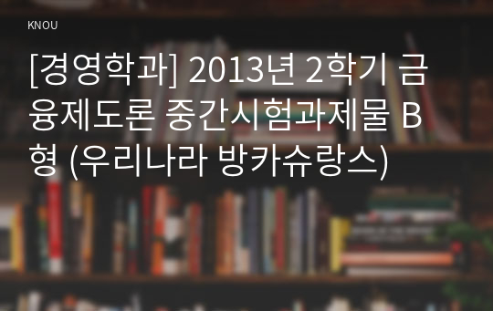 [경영학과] 2013년 2학기 금융제도론 중간시험과제물 B형 (우리나라 방카슈랑스)