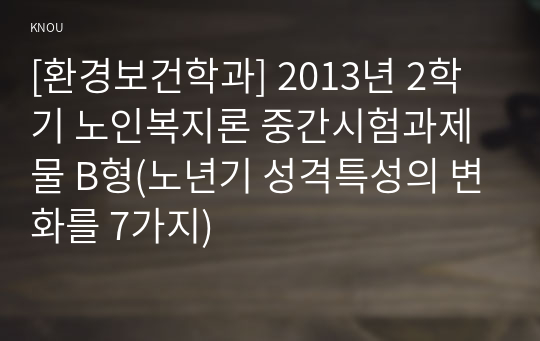 [환경보건학과] 2013년 2학기 노인복지론 중간시험과제물 B형(노년기 성격특성의 변화를 7가지)