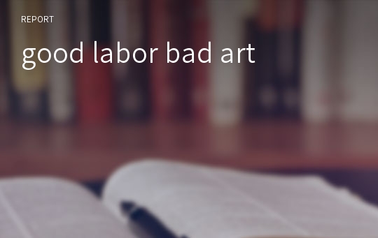 good labor bad art