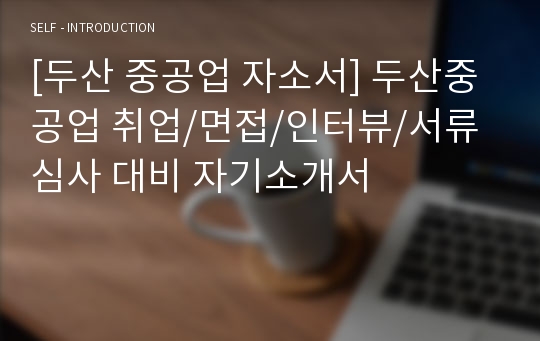 [두산 중공업 자소서] 두산중공업 취업/면접/인터뷰/서류심사 대비 자기소개서