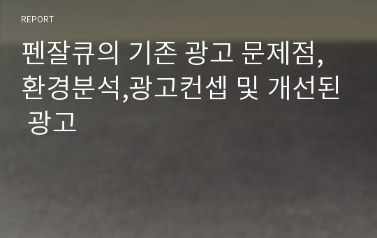 펜잘큐의 기존 광고 문제점,환경분석,광고컨셉 및 개선된 광고