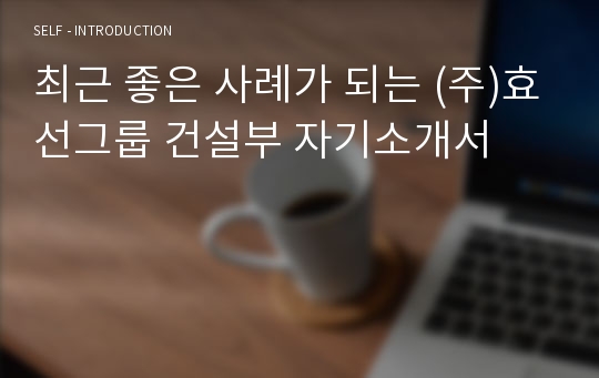 최근 좋은 사례가 되는 (주)효선그룹 건설부 자기소개서