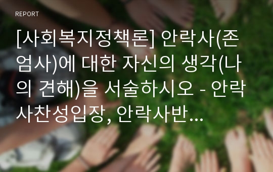 [사회복지정책론] 안락사(존엄사)에 대한 자신의 생각(나의 견해)을 서술하시오 - 안락사찬성입장, 안락사반대입장