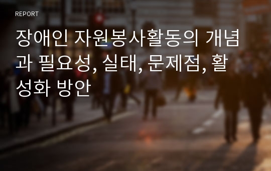 장애인 자원봉사활동의 개념과 필요성, 실태, 문제점, 활성화 방안