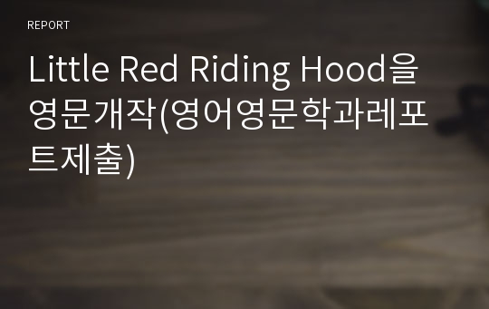 Little Red Riding Hood을 영문개작(영어영문학과레포트제출)