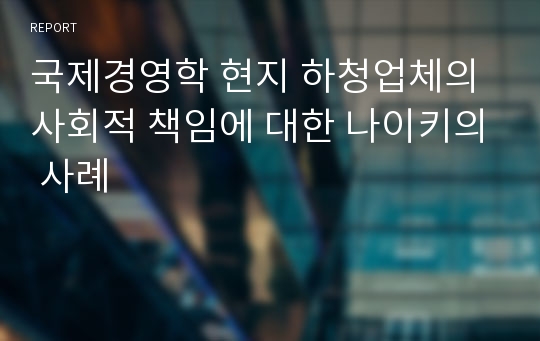 국제경영학 현지 하청업체의 사회적 책임에 대한 나이키의 사례