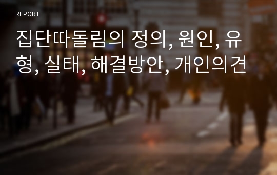 집단따돌림의 정의, 원인, 유형, 실태, 해결방안, 개인의견