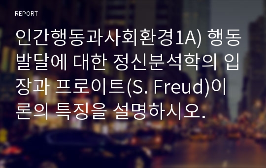 인간행동과사회환경1A) 행동발달에 대한 정신분석학의 입장과 프로이트(S. Freud)이론의 특징을 설명하시오.