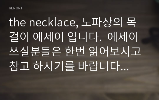 the necklace, 노파상의 목걸이 에세이 입니다.  에세이 쓰실분들은 한번 읽어보시고 참고 하시기를 바랍니다. ^^