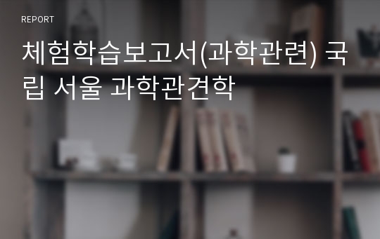 체험학습보고서(과학관련) 국립 서울 과학관견학