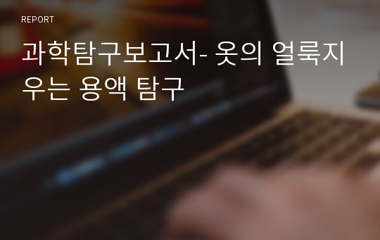 과학탐구보고서- 옷의 얼룩지우는 용액 탐구