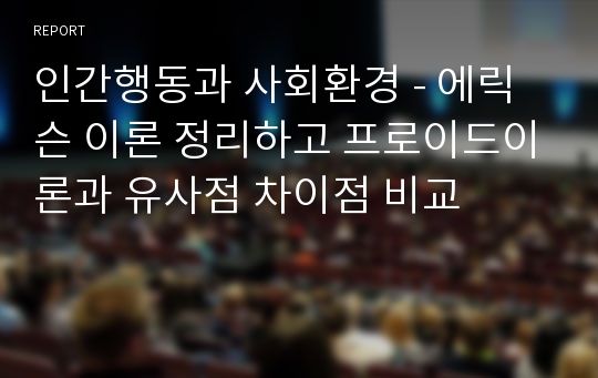 인간행동과 사회환경 - 에릭슨 이론 정리하고 프로이드이론과 유사점 차이점 비교