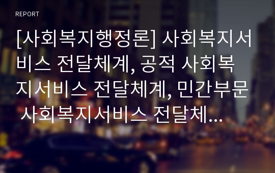 [사회복지행정론] 사회복지서비스 전달체계, 공적 사회복지서비스 전달체계, 민간부문 사회복지서비스 전달체계, 사회복지협의회