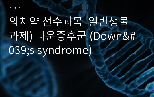 의치약 선수과목  일반생물 과제) 다운증후군 (Down&#039;s syndrome)