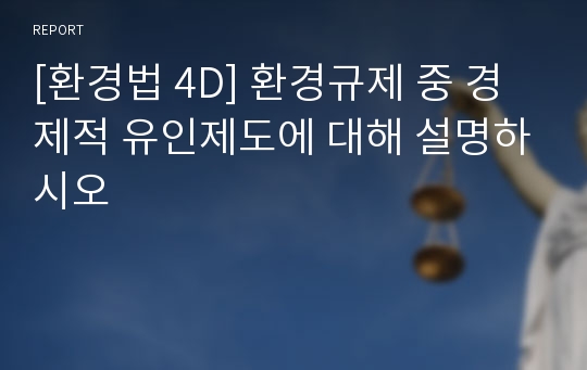 [환경법 4D] 환경규제 중 경제적 유인제도에 대해 설명하시오