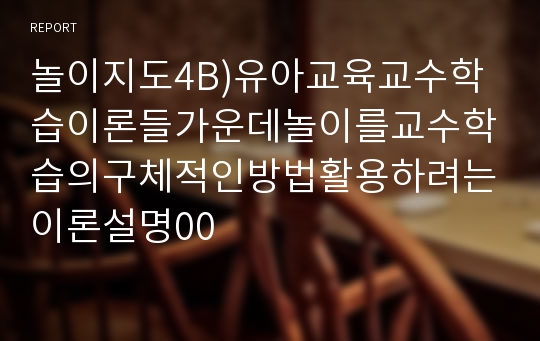 놀이지도4B)유아교육교수학습이론들가운데놀이를교수학습의구체적인방법활용하려는이론설명00