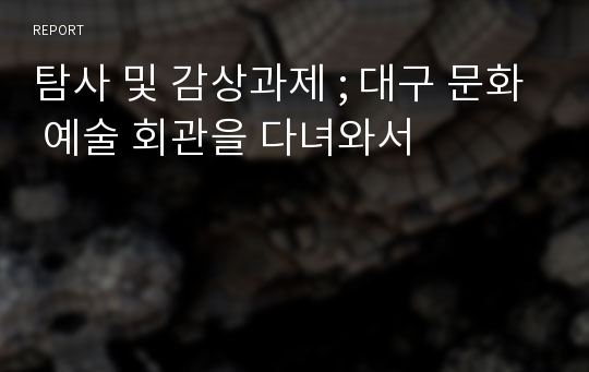 탐사 및 감상과제 ; 대구 문화 예술 회관을 다녀와서