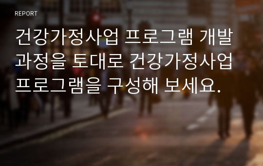 건강가정사업 프로그램 개발과정을 토대로 건강가정사업 프로그램을 구성해 보세요.