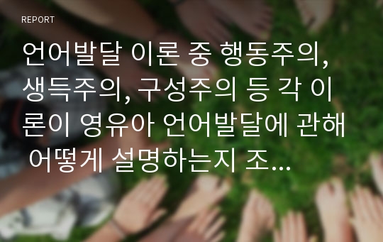 언어발달 이론 중 행동주의, 생득주의, 구성주의 등 각 이론이 영유아 언어발달에 관해 어떻게 설명하는지 조사하고, 각 이론의 한계점은 무엇인지 논하시오