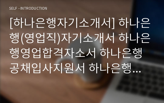 [하나은행자기소개서] 하나은행(영업직)자기소개서 하나은행영업합격자소서 하나은행공채입사지원서 하나은행(영업분야)채용자기소개서자소서 하나은행자기소개서족보 하나은행자소서항목