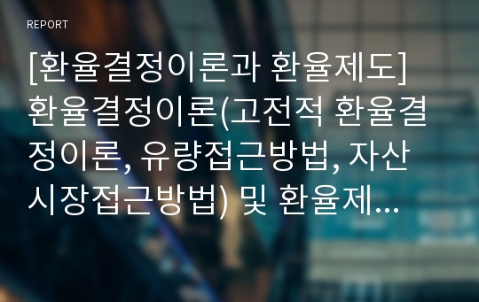 [환율결정이론과 환율제도] 환율결정이론(고전적 환율결정이론, 유량접근방법, 자산시장접근방법) 및 환율제도(고정환율제도, 변동환율제도)