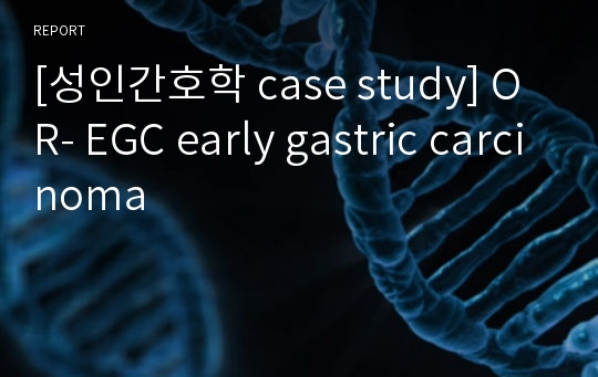 [성인간호학 case study] OR- EGC early gastric carcinoma