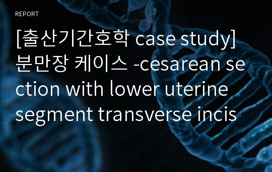 [출산기간호학 case study]분만장 케이스 -cesarean section with lower uterine segment transverse incision