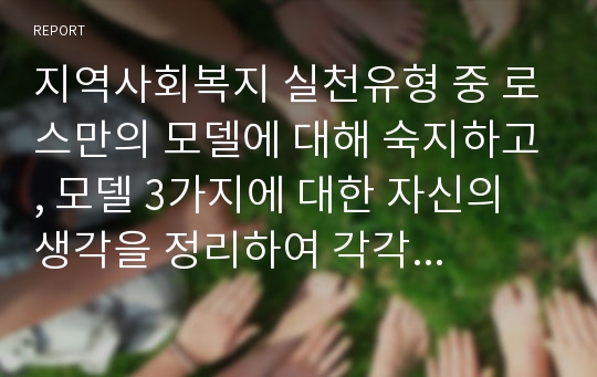 지역사회복지 실천유형 중 로스만의 모델에 대해 숙지하고, 모델 3가지에 대한 자신의 생각을 정리하여 각각 10줄 이상씩 쓰시오