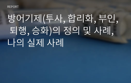 방어기제(투사, 합리화, 부인, 퇴행, 승화)의 정의 및 사례, 나의 실제 사례